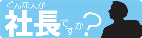 どんな人が社長ですか？